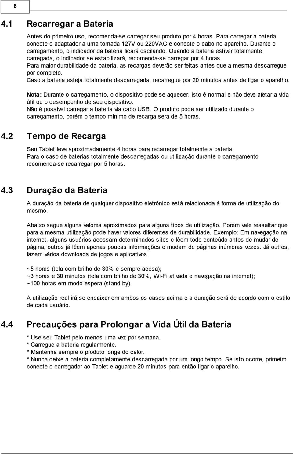 Para maior durabilidade da bateria, as recargas deverão ser feitas antes que a mesma descarregue por completo.