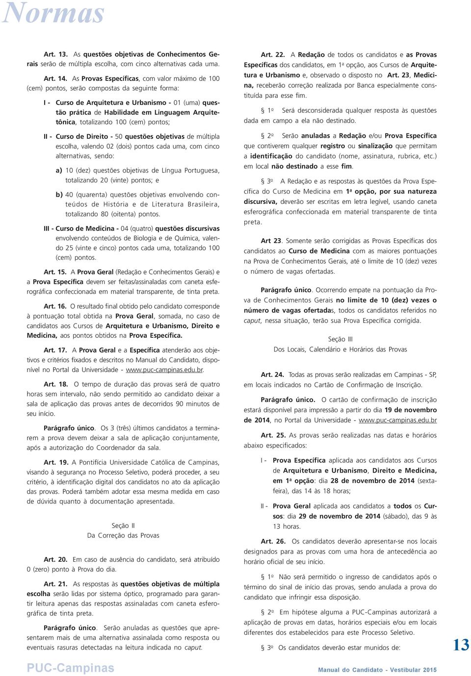 Arquitetônica, totalizando 100 (cem) pontos; II - Curso de Direito - 50 questões objetivas de múltipla escolha, valendo 02 (dois) pontos cada uma, com cinco alternativas, sendo: a) 10 (dez) questões