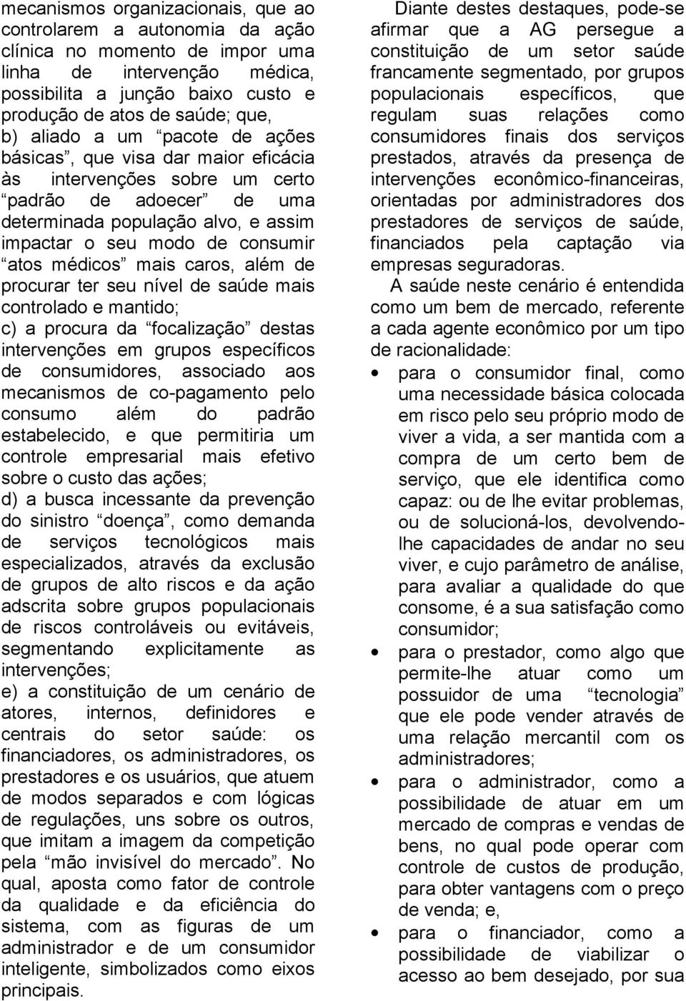 médicos mais caros, além de procurar ter seu nível de saúde mais controlado e mantido; c) a procura da focalização destas intervenções em grupos específicos de consumidores, associado aos mecanismos