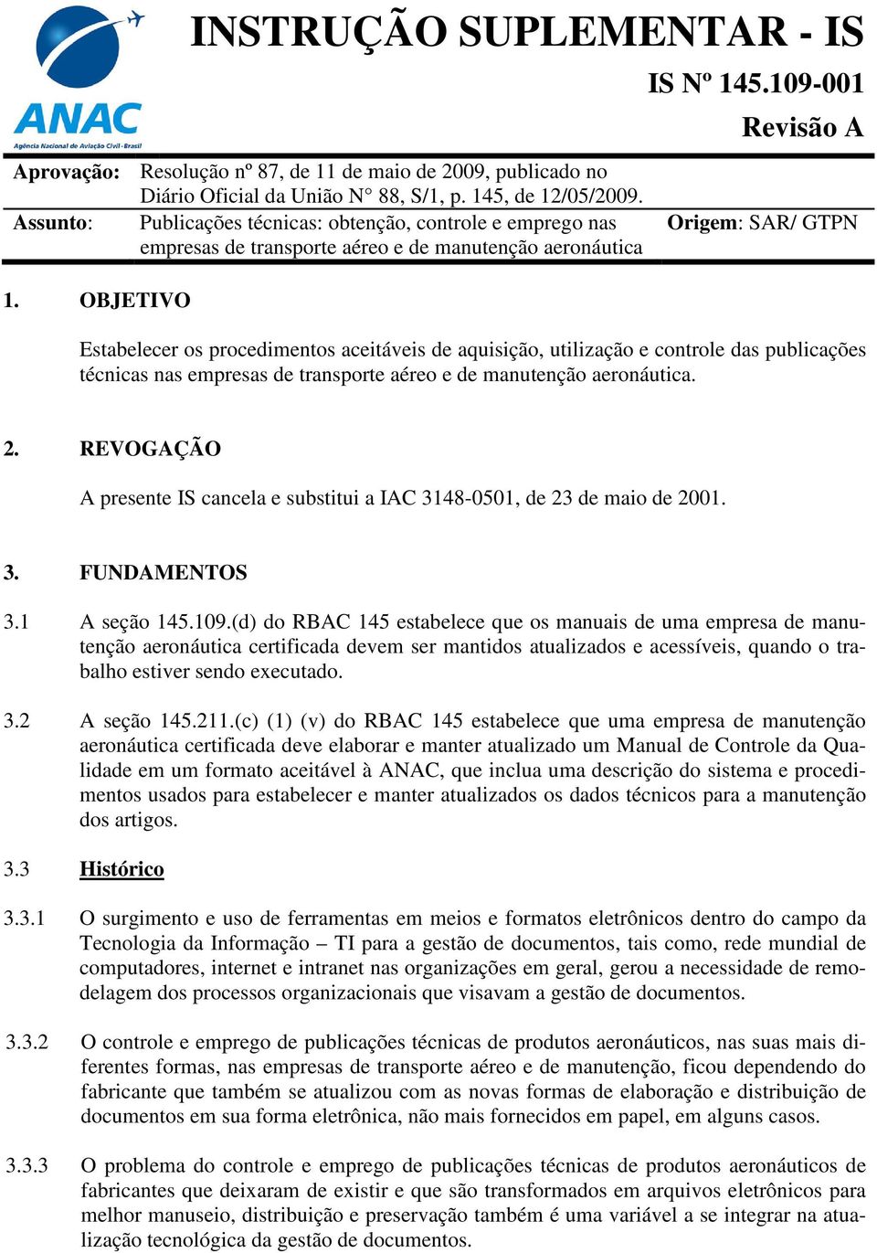 109-001 Origem: SAR/ GTPN Estabelecer os procedimentos aceitáveis de aquisição, utilização e controle das publicações técnicas nas empresas de transporte aéreo e de manutenção aeronáutica. 2.