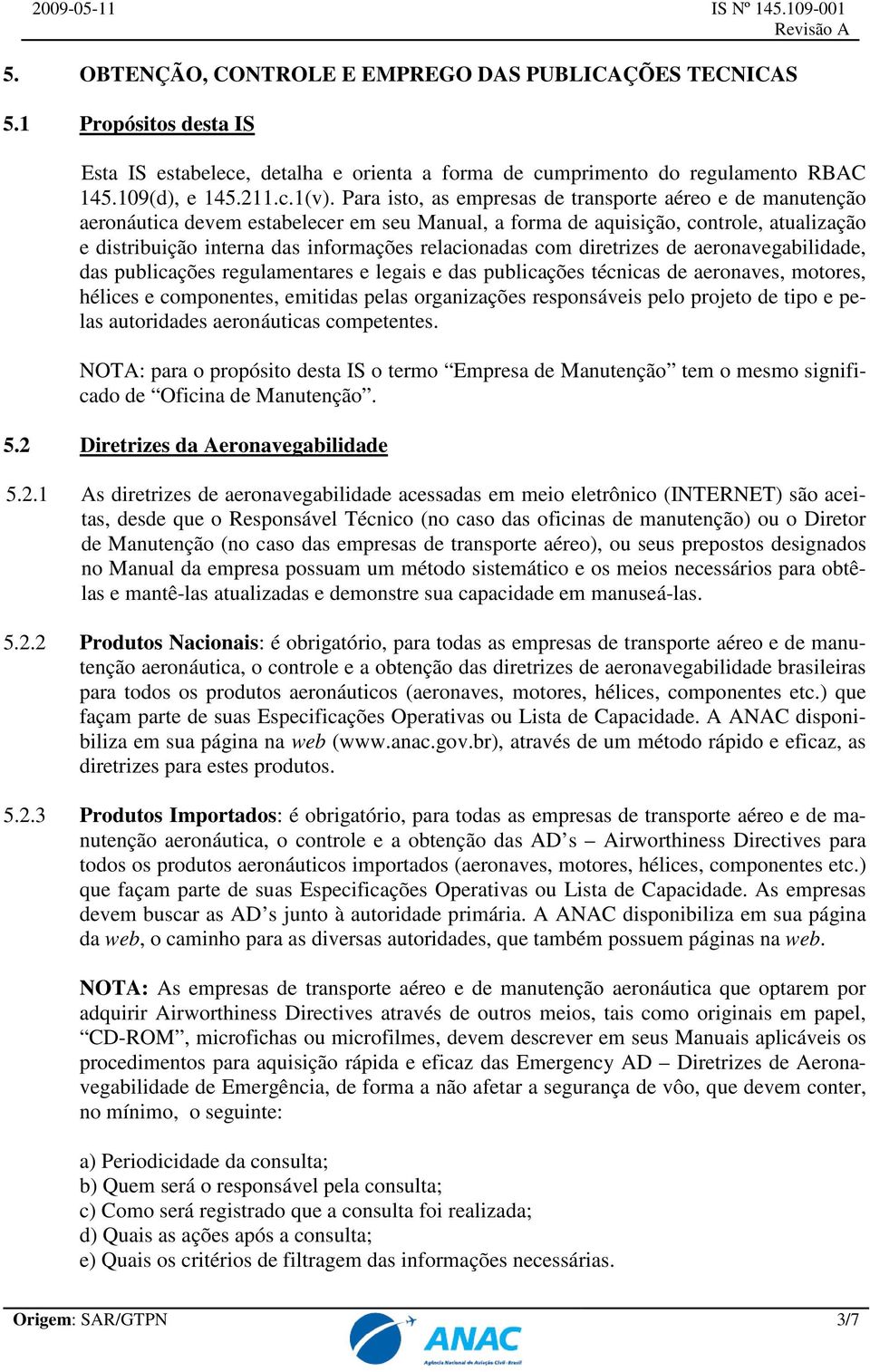 com diretrizes de aeronavegabilidade, das publicações regulamentares e legais e das publicações técnicas de aeronaves, motores, hélices e componentes, emitidas pelas organizações responsáveis pelo