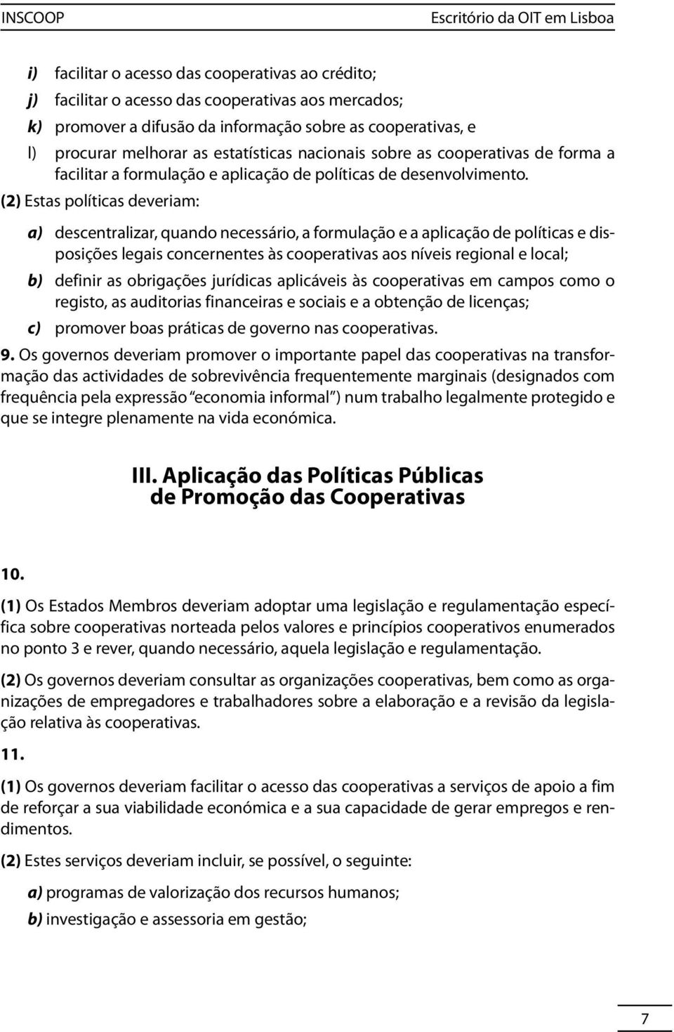 (2) Estas políticas deveriam: a) descentralizar, quando necessário, a formulação e a aplicação de políticas e disposições legais concernentes às cooperativas aos níveis regional e local; b) definir