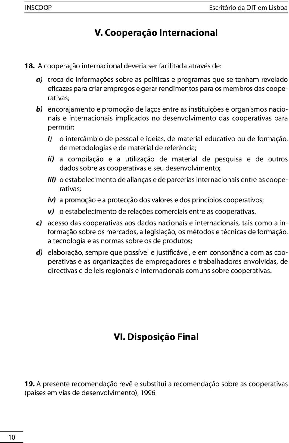 membros das cooperativas; b) encorajamento e promoção de laços entre as instituições e organismos nacionais e internacionais implicados no desenvolvimento das cooperativas para permitir: i) o