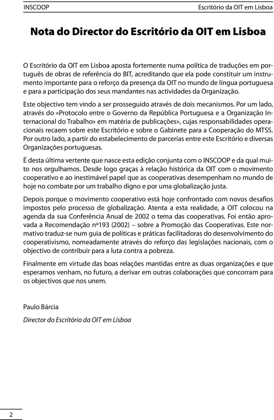 Por um lado, através do «Protocolo entre o Governo da República Portuguesa e a Organização Internacional do Trabalho» em matéria de publicações», cujas responsabilidades operacionais recaem sobre