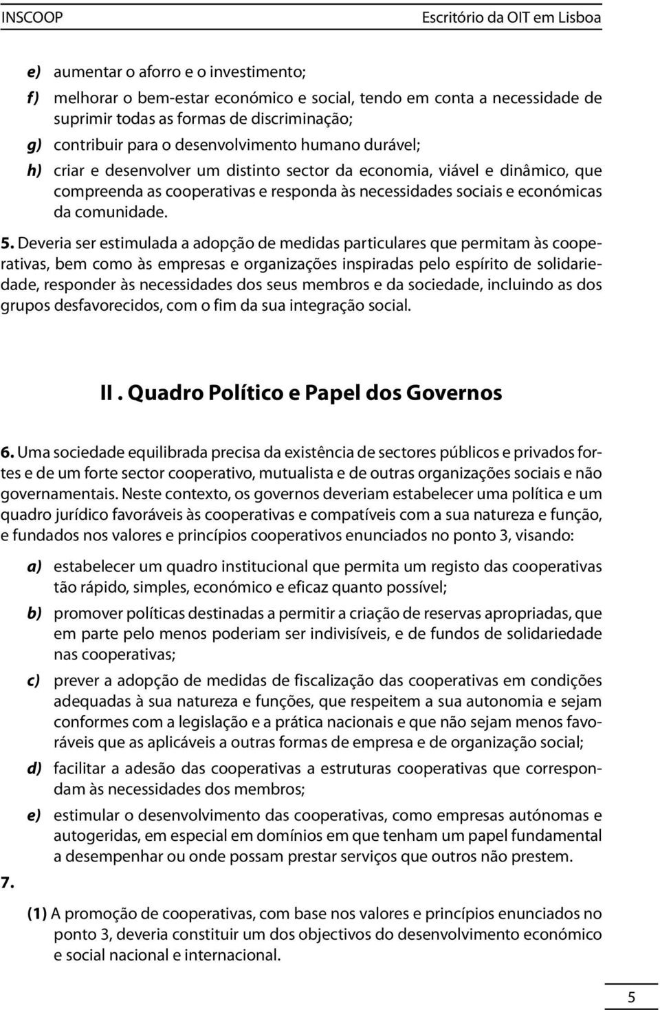 Deveria ser estimulada a adopção de medidas particulares que permitam às cooperativas, bem como às empresas e organizações inspiradas pelo espírito de solidariedade, responder às necessidades dos