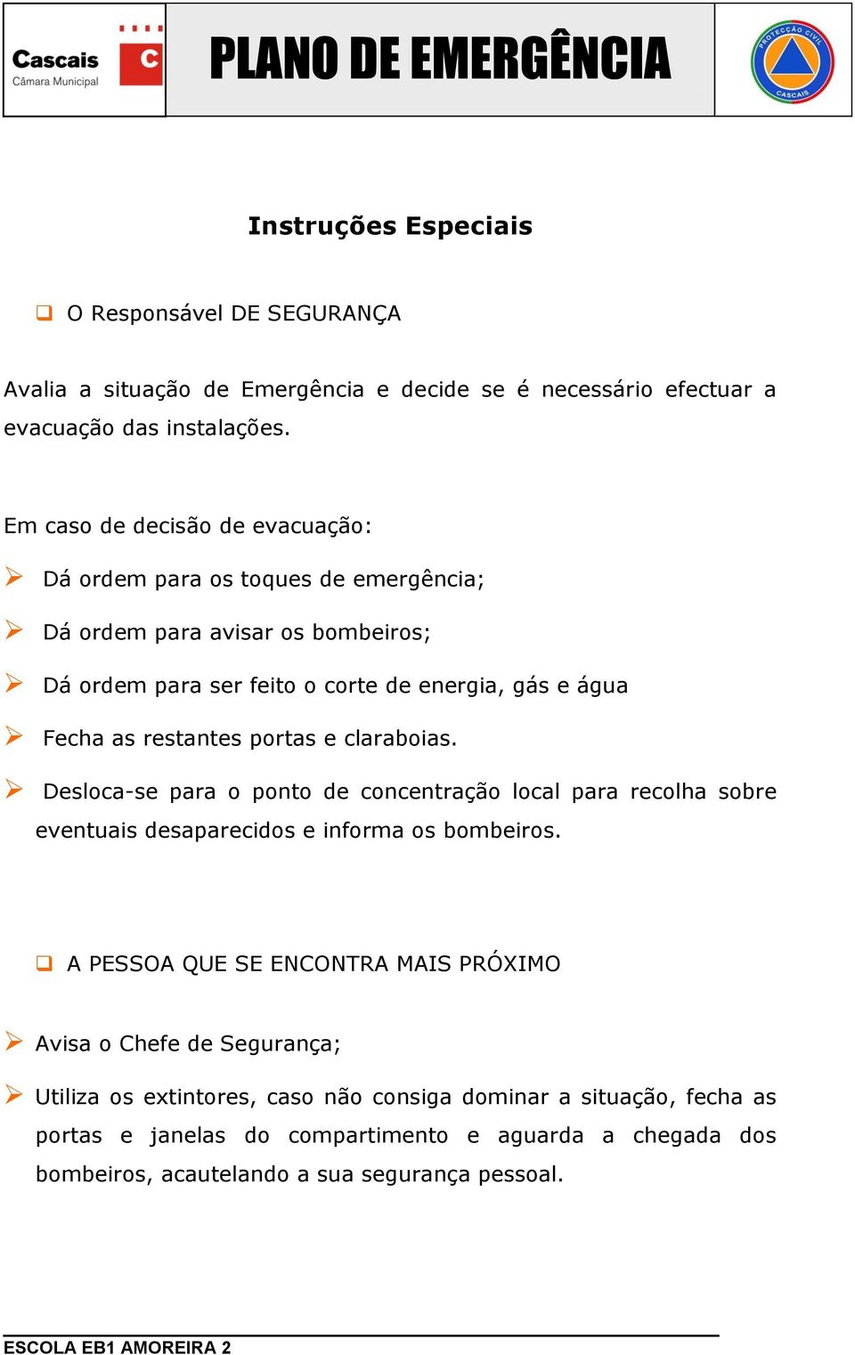 restantes portas e claraboias. Desloca-se para o ponto de concentração local para recolha sobre eventuais desaparecidos e informa os bombeiros.