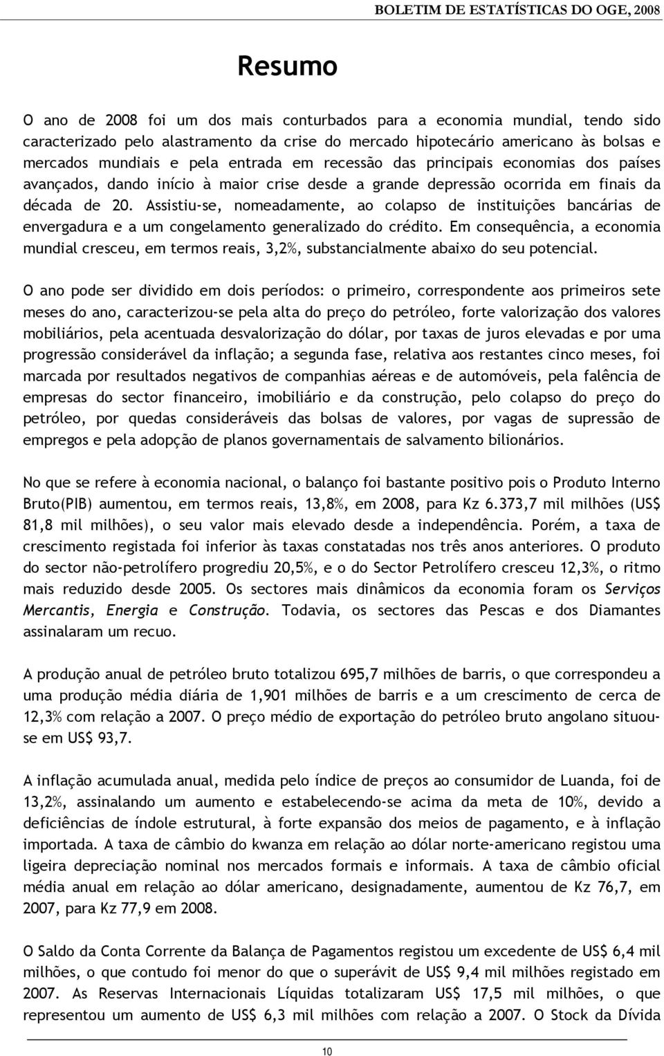 Assistiu-se, nomeadamente, ao colapso de instituições bancárias de envergadura e a um congelamento generalizado do crédito.