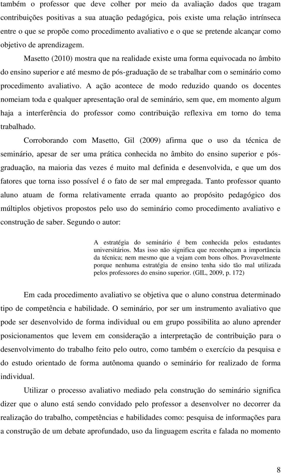 Masetto (2010) mostra que na realidade existe uma forma equivocada no âmbito do ensino superior e até mesmo de pós-graduação de se trabalhar com o seminário como procedimento avaliativo.