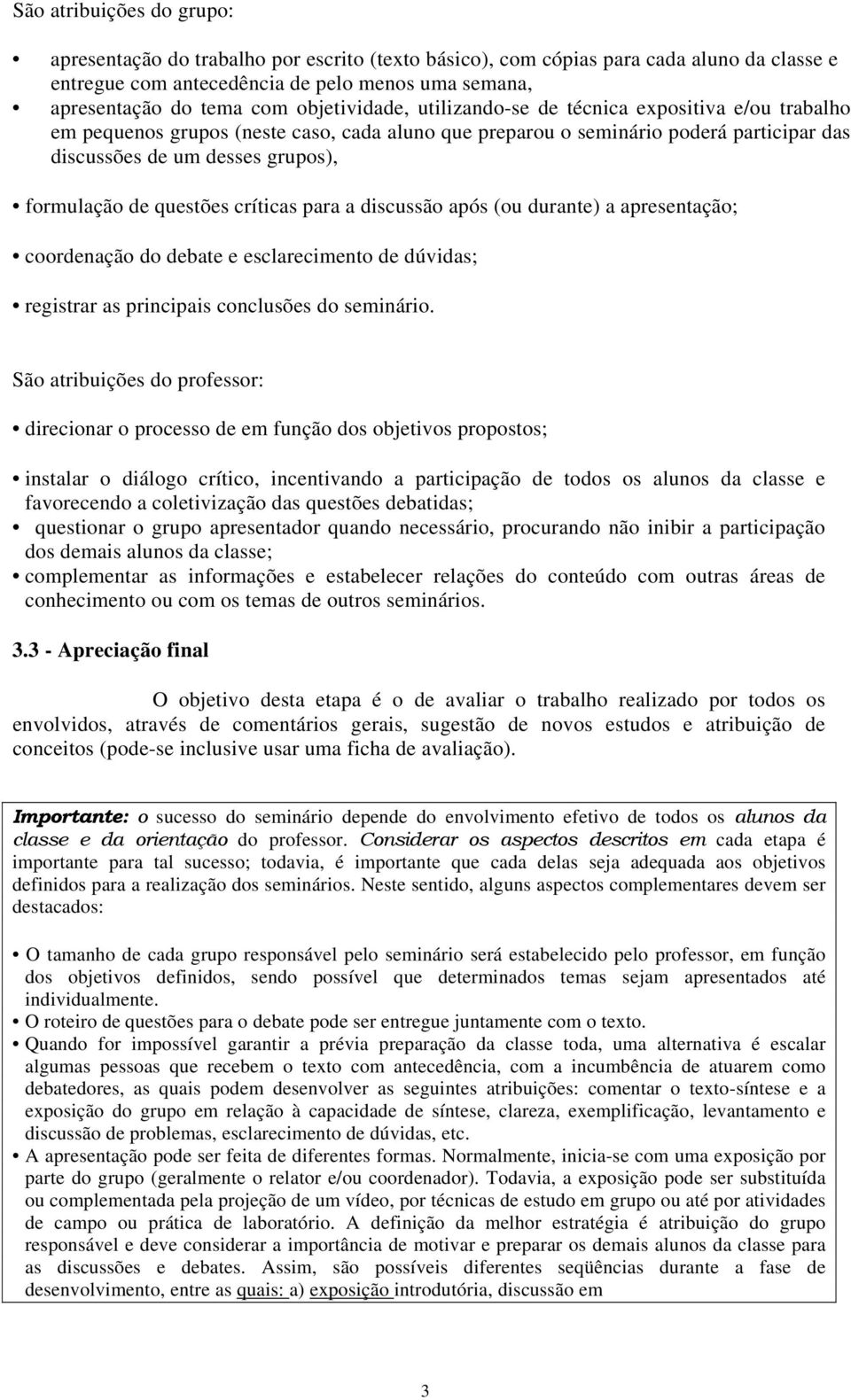 de questões críticas para a discussão após (ou durante) a apresentação; coordenação do debate e esclarecimento de dúvidas; registrar as principais conclusões do seminário.