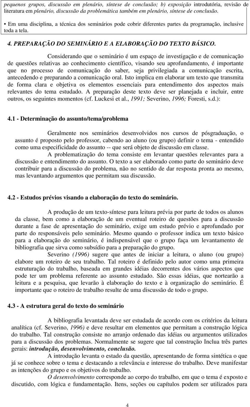 Considerando que o seminário é um espaço de investigação e de comunicação de questões relativas ao conhecimento científico, visando seu aprofundamento, é importante que no processo de comunicação do