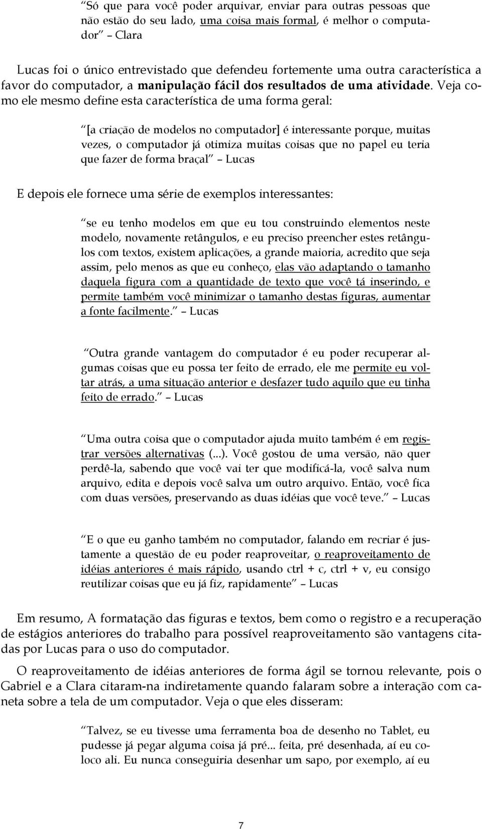 Veja como ele mesmo define esta característica de uma forma geral: [a criação de modelos no computador] é interessante porque, muitas vezes, o computador já otimiza muitas coisas que no papel eu