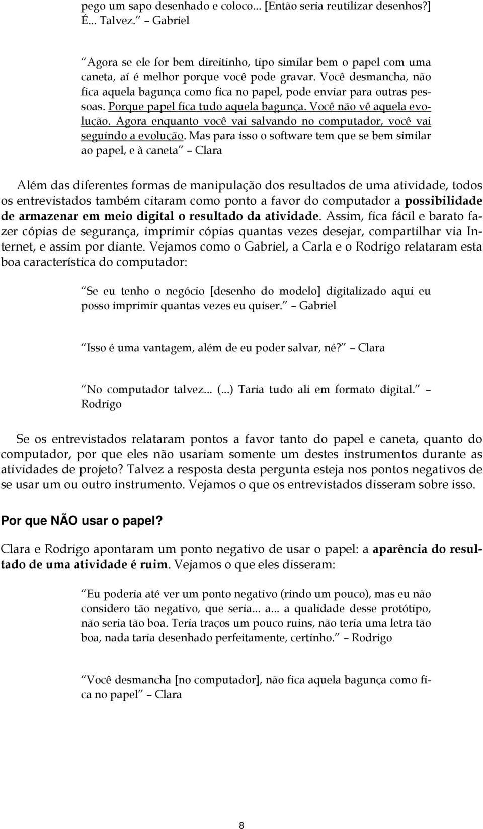 Você desmancha, não fica aquela bagunça como fica no papel, pode enviar para outras pessoas. Porque papel fica tudo aquela bagunça. Você não vê aquela evolução.