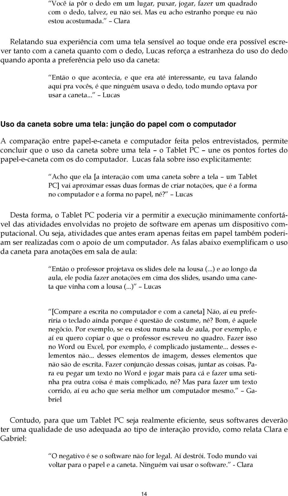 pelo uso da caneta: Então o que acontecia, e que era até interessante, eu tava falando aqui pra vocês, é que ninguém usava o dedo, todo mundo optava por usar a caneta.