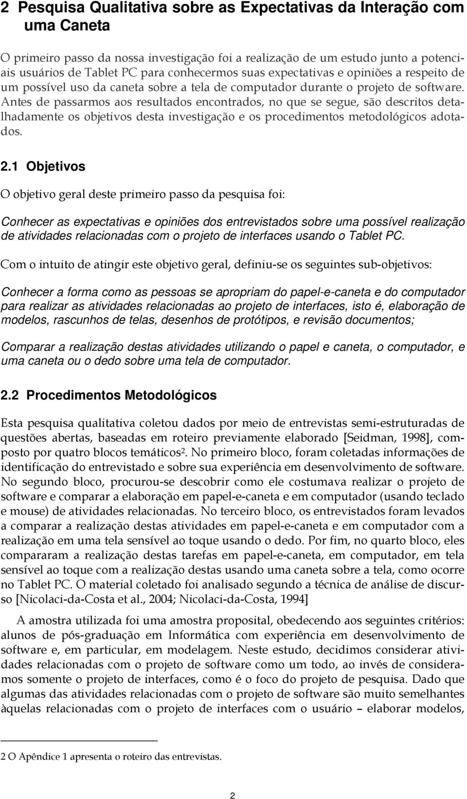 Antes de passarmos aos resultados encontrados, no que se segue, são descritos detalhadamente os objetivos desta investigação e os procedimentos metodológicos adotados. 2.