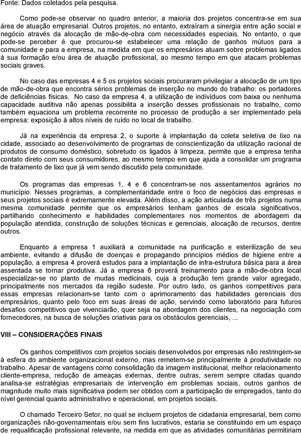 No entanto, o que pode-se perceber é que procurou-se estabelecer uma relação de ganhos mútuos para a comunidade e para a empresa, na medida em que os empresários atuam sobre problemas ligados à sua