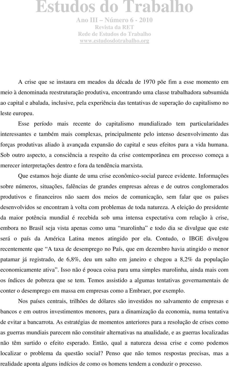 Esse período mais recente do capitalismo mundializado tem particularidades interessantes e também mais complexas, principalmente pelo intenso desenvolvimento das forças produtivas aliado à avançada