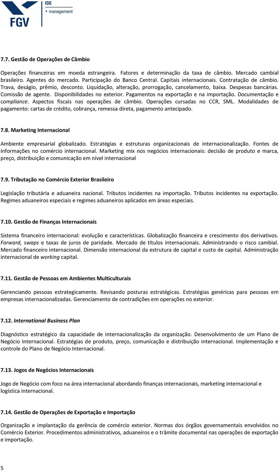 Disponibilidades no exterior. Pagamentos na exportação e na importação. Documentação e compliance. Aspectos fiscais nas operações de câmbio. Operações cursadas no CCR, SML.