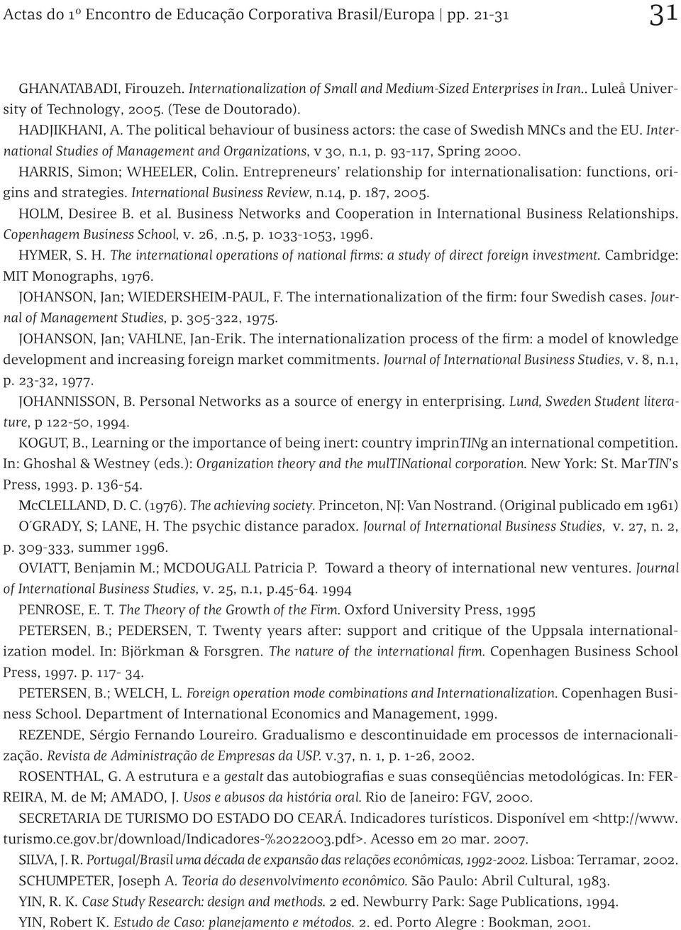 93-117, Spring 2000. HARRIS, Simon; WHEELER, Colin. Entrepreneurs relationship for internationalisation: functions, origins and strategies. International Business Review, n.14, p. 187, 2005.