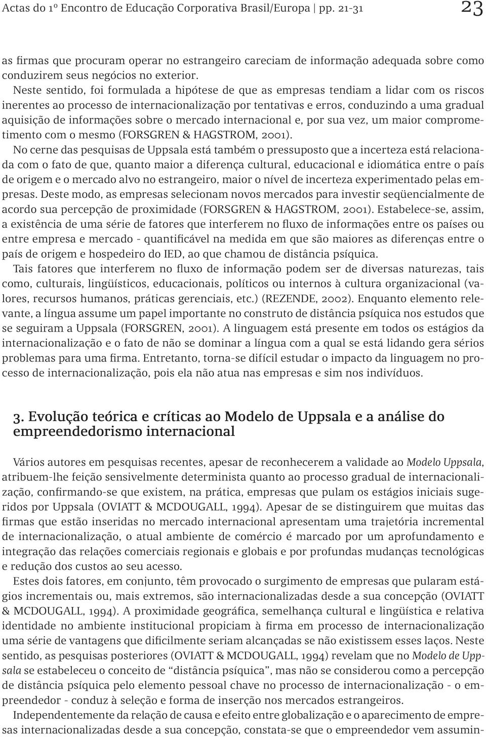 informações sobre o mercado internacional e, por sua vez, um maior comprometimento com o mesmo (FORSGREN & HAGSTROM, 2001).