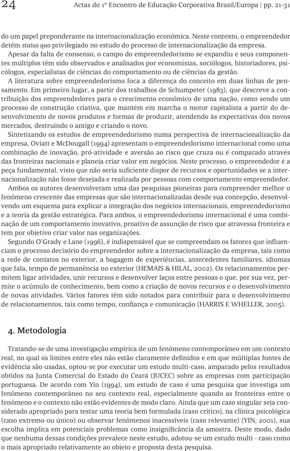 Apesar da falta de consenso, o campo do empreendedorismo se expandiu e seus componentes múltiplos têm sido observados e analisados por economistas, sociólogos, historiadores, psicólogos,