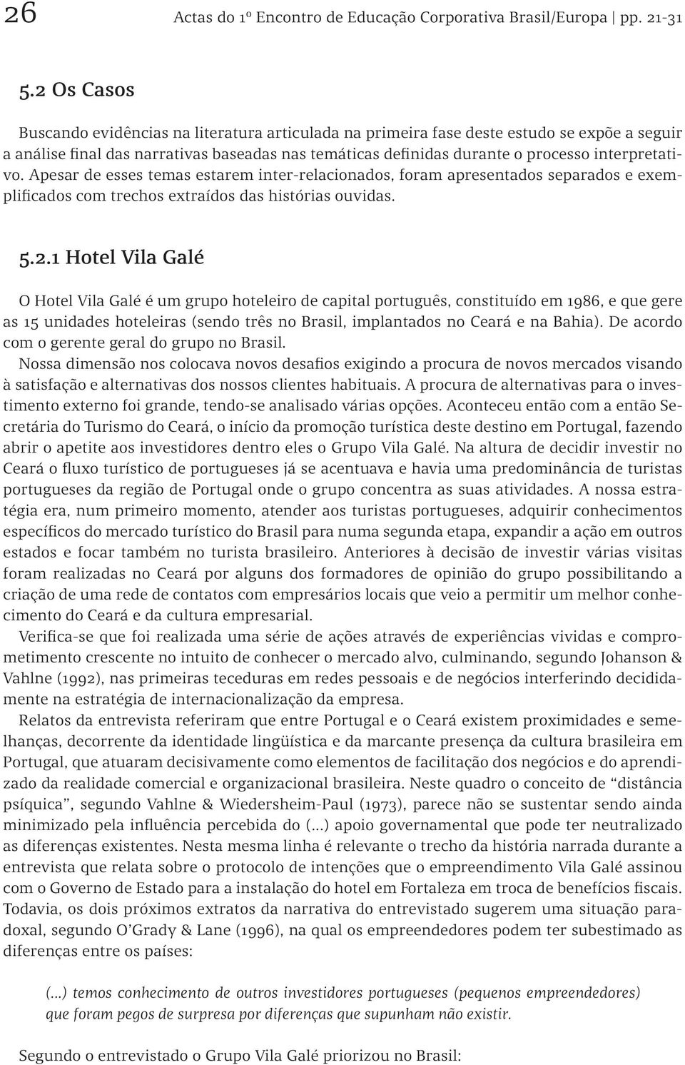 interpretativo. Apesar de esses temas estarem inter-relacionados, foram apresentados separados e exemplificados com trechos extraídos das histórias ouvidas. 5.2.