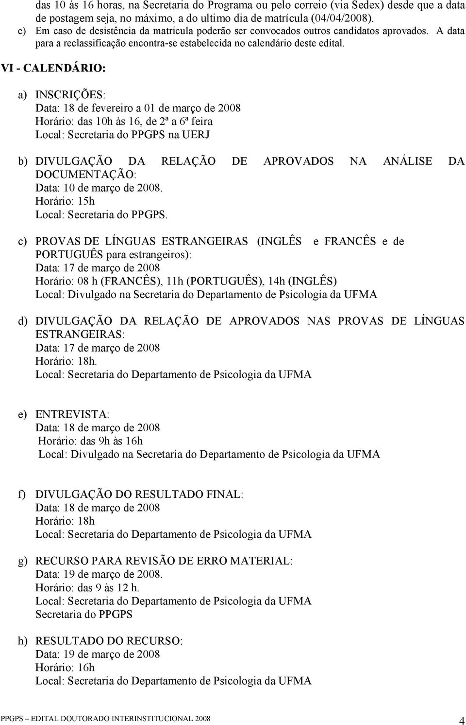 VI - CALENDÁRIO: a) INSCRIÇÕES: Data: 18 de fevereiro a 01 de março de 2008 Horário: das 10h às 16, de 2ª a 6ª feira Local: Secretaria do PPGPS na UERJ b) DIVULGAÇÃO DA RELAÇÃO DE APROVADOS NA