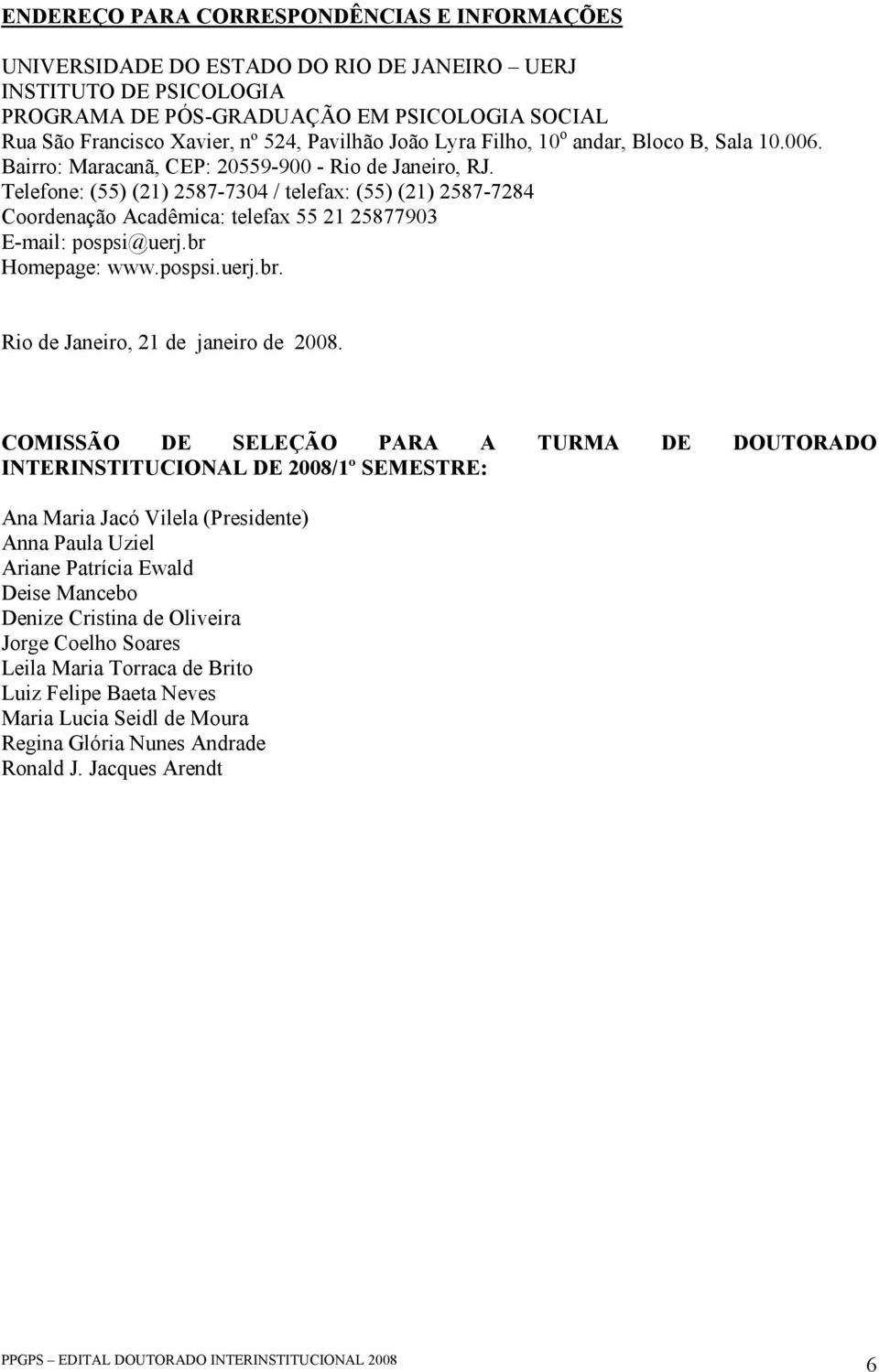 Telefone: (55) (21) 2587-7304 / telefax: (55) (21) 2587-7284 Coordenação Acadêmica: telefax 55 21 25877903 E-mail: pospsi@uerj.br Homepage: www.pospsi.uerj.br. Rio de Janeiro, 21 de janeiro de 2008.