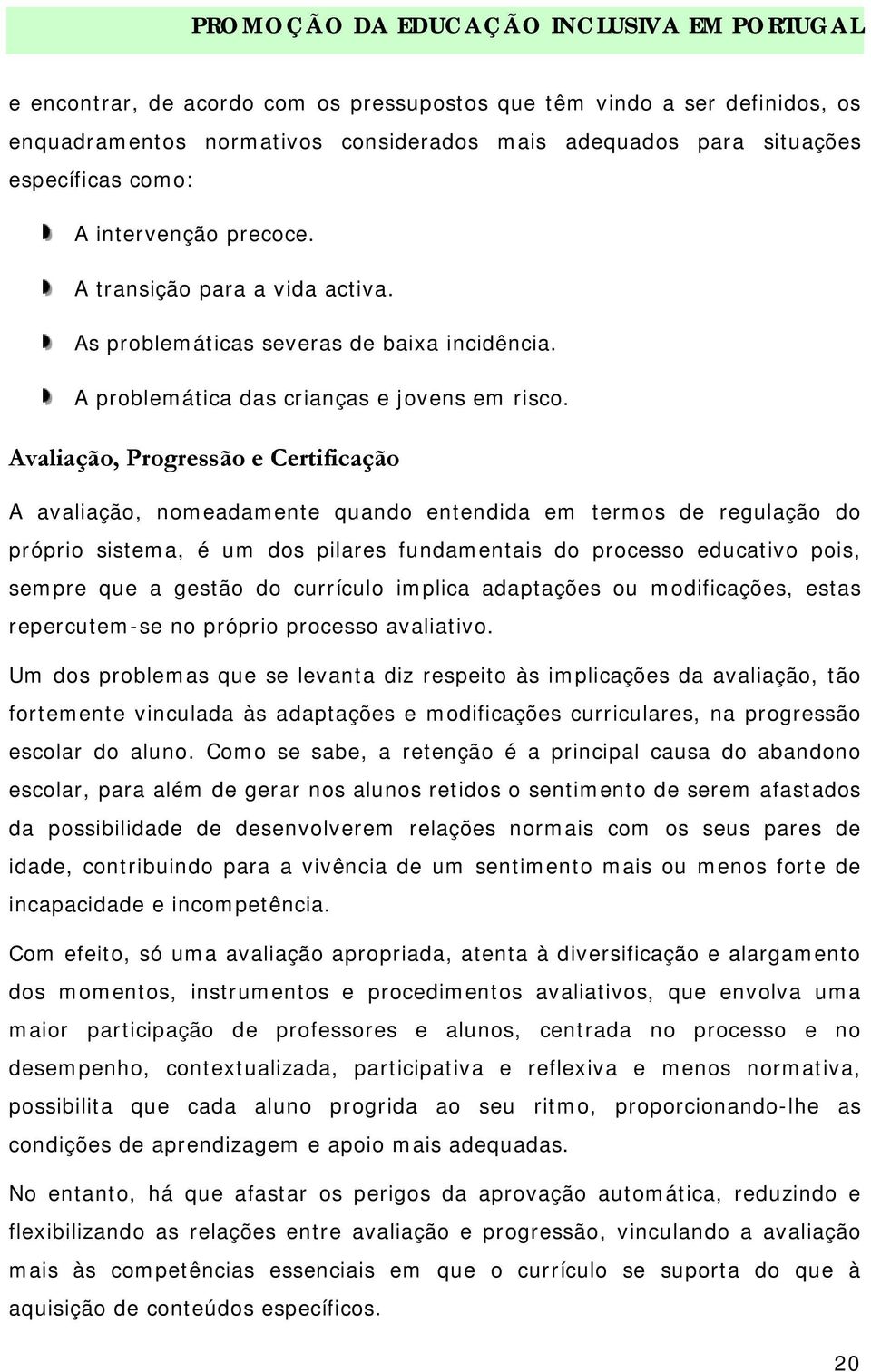 Avaliação, Progressão e Certificação A avaliação, nomeadamente quando entendida em termos de regulação do próprio sistema, é um dos pilares fundamentais do processo educativo pois, sempre que a