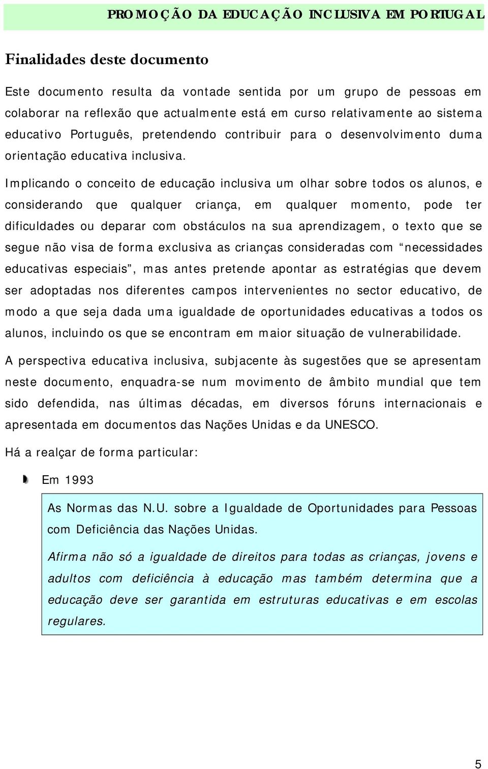 Implicando o conceito de educação inclusiva um olhar sobre todos os alunos, e considerando que qualquer criança, em qualquer momento, pode ter dificuldades ou deparar com obstáculos na sua