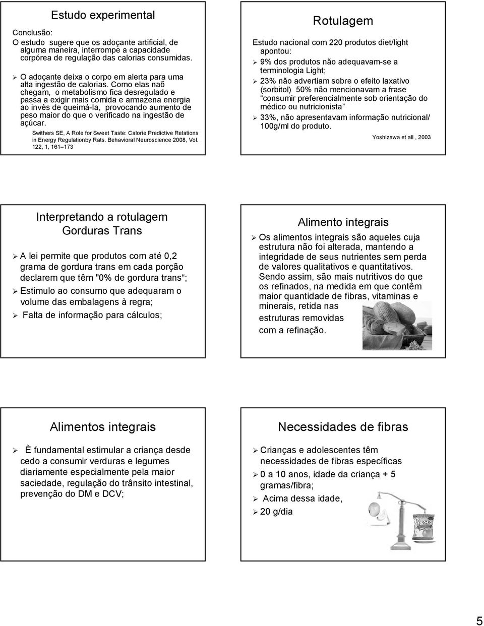 Como elas naõ chegam, o metabolismo fica desregulado e passa a exigir mais comida e armazena energia ao invès de queimá-la, provocando aumento de peso maior do que o verificado na ingestão de açúcar.