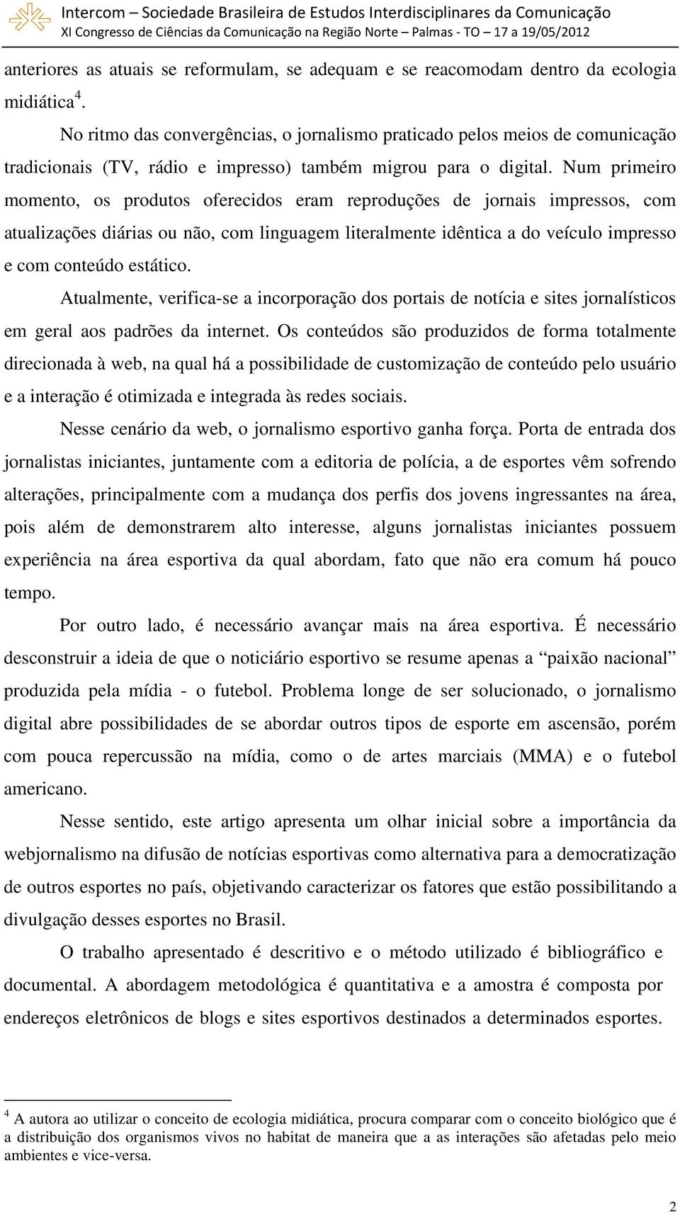 Num primeiro momento, os produtos oferecidos eram reproduções de jornais impressos, com atualizações diárias ou não, com linguagem literalmente idêntica a do veículo impresso e com conteúdo estático.