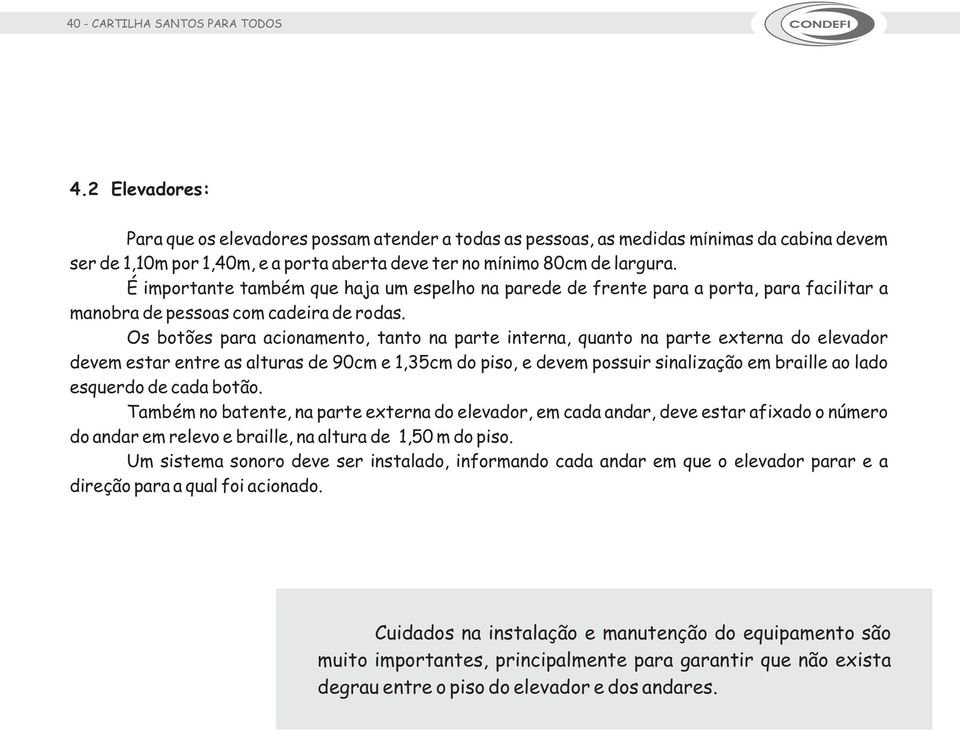 É importante também que haja um espelho na parede de frente para a porta, para facilitar a manobra de pessoas com cadeira de rodas.