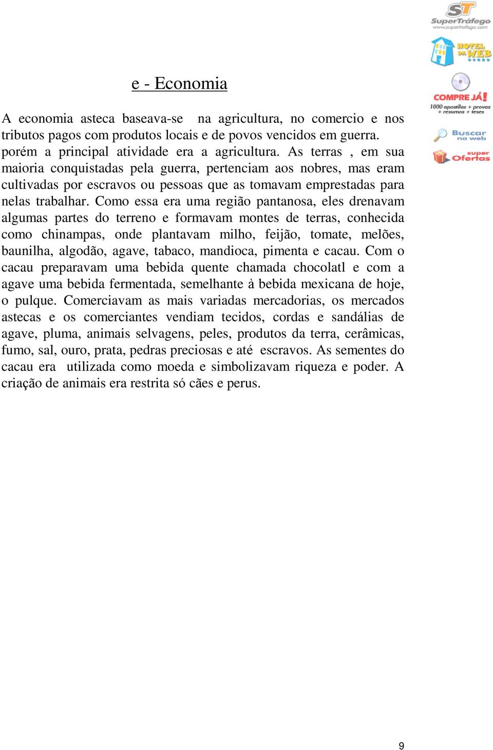 Como essa era uma região pantanosa, eles drenavam algumas partes do terreno e formavam montes de terras, conhecida como chinampas, onde plantavam milho, feijão, tomate, melões, baunilha, algodão,