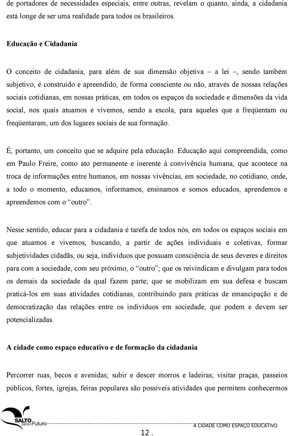 sociais cotidianas, em nossas práticas, em todos os espaços da sociedade e dimensões da vida social, nos quais atuamos e vivemos, sendo a escola, para aqueles que a freqüentam ou freqüentaram, um dos