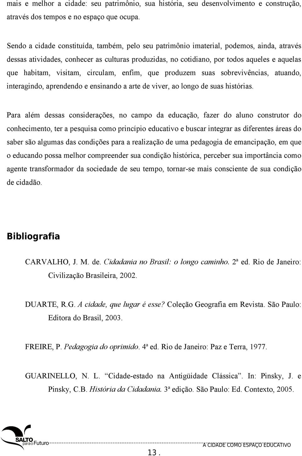 visitam, circulam, enfim, que produzem suas sobrevivências, atuando, interagindo, aprendendo e ensinando a arte de viver, ao longo de suas histórias.