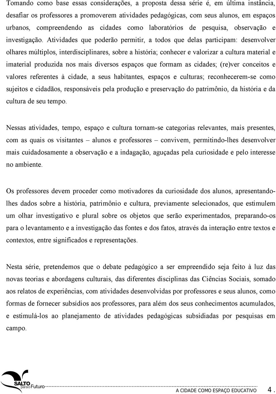 Atividades que poderão permitir, a todos que delas participam: desenvolver olhares múltiplos, interdisciplinares, sobre a história; conhecer e valorizar a cultura material e imaterial produzida nos