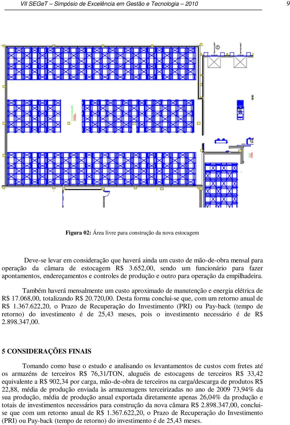 Também haverá mensalmente um custo aproximado de manutenção e energia elétrica de R$ 17.068,00, totalizando R$ 20.720,00. Desta forma conclui-se que, com um retorno anual de R$ 1.367.