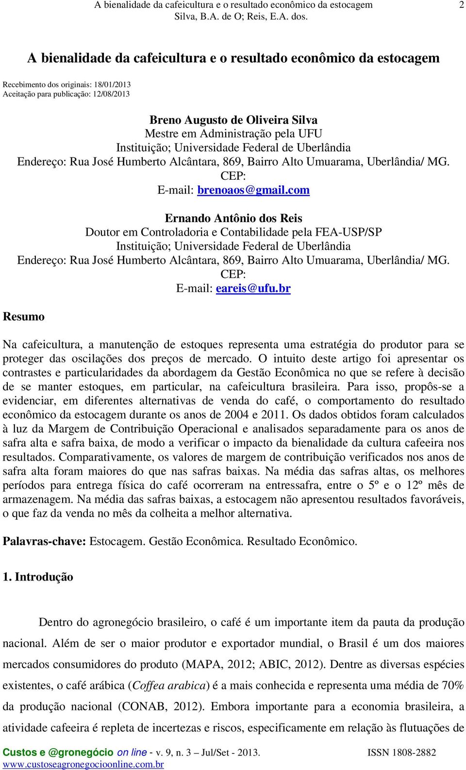 com Ernando Antônio dos Reis Doutor em Controladoria e Contabilidade pela FEA-USP/SP Instituição; Universidade Federal de Uberlândia Endereço: Rua José Humberto Alcântara, 869, Bairro Alto Umuarama,