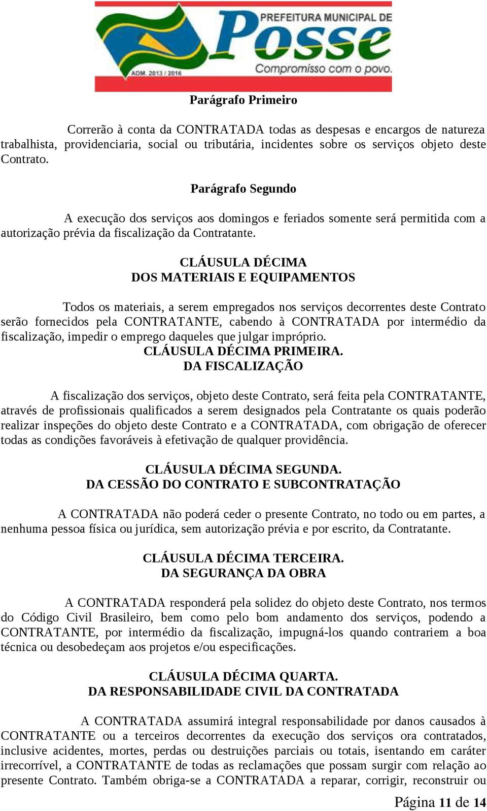 CLÁUSULA DÉCIMA DOS MATERIAIS E EQUIPAMENTOS Todos os materiais, a serem empregados nos serviços decorrentes deste Contrato serão fornecidos pela CONTRATANTE, cabendo à CONTRATADA por intermédio da