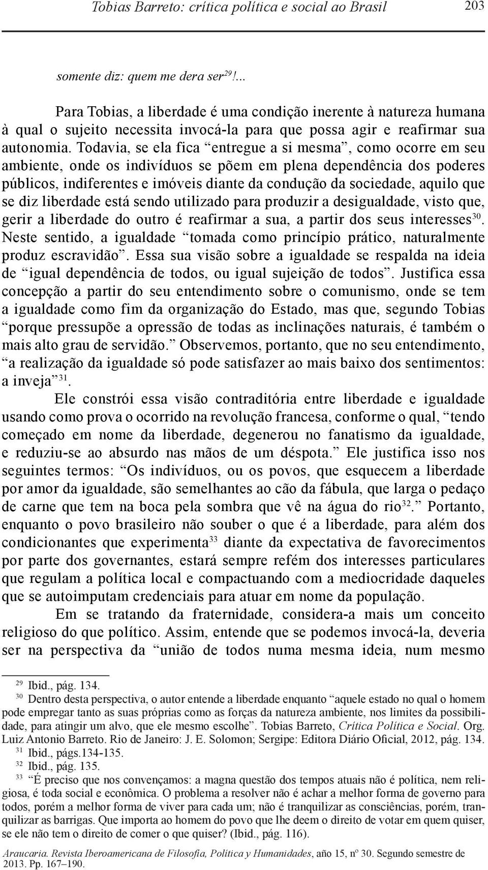 Todavia, se ela fica entregue a si mesma, como ocorre em seu ambiente, onde os indivíduos se põem em plena dependência dos poderes públicos, indiferentes e imóveis diante da condução da sociedade,