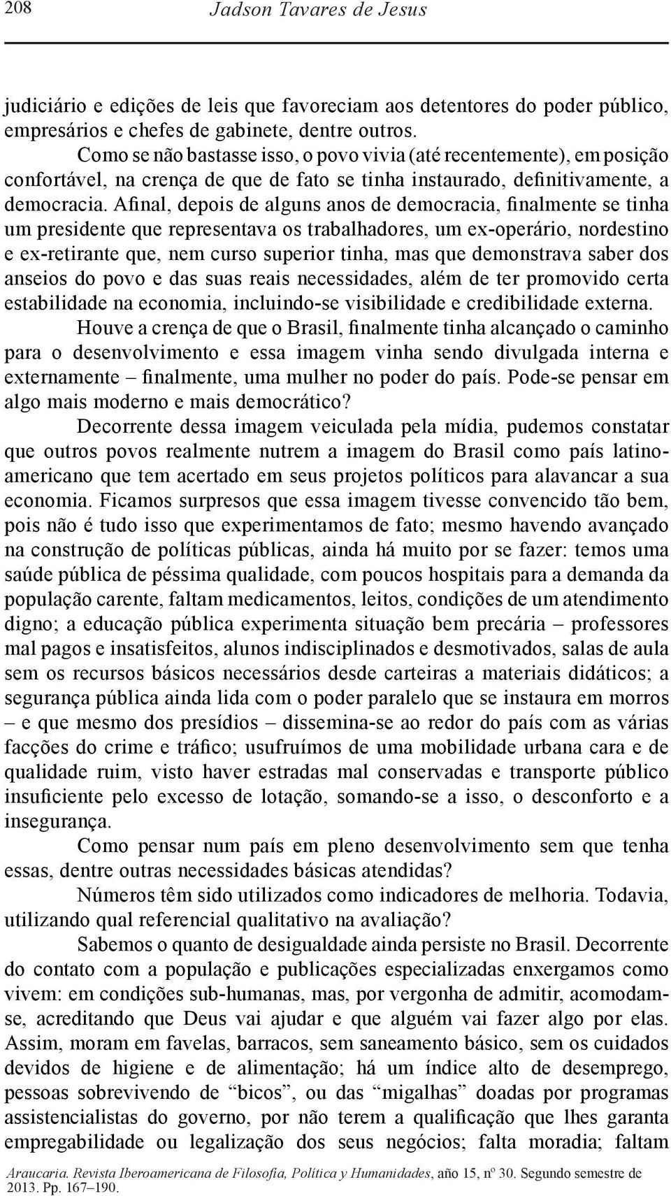 Afinal, depois de alguns anos de democracia, finalmente se tinha um presidente que representava os trabalhadores, um ex-operário, nordestino e ex-retirante que, nem curso superior tinha, mas que