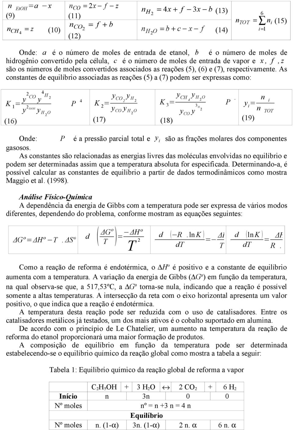 As constantes de equilíbrio associadas as reações (5) a (7) podem ser expressas como: K 1 = y2 CO 4 H y 2 y 2 EtOH y H 2 O (16) P 4 y CO2 y H 2 K 2 = y CO y H 2 O (17) y CH y H K 3 = 4 2 O y CO y 3 H