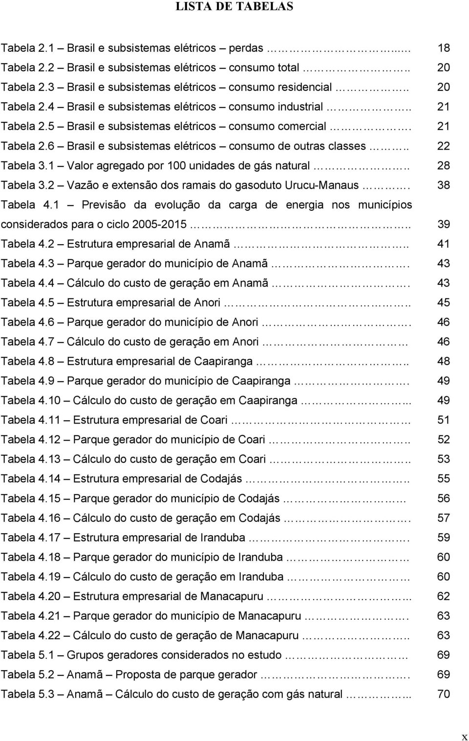 . 22 Tabela 3.1 Valor agregado por 100 unidades de gás natural.. 28 Tabela 3.2 Vazão e extensão dos ramais do gasoduto Urucu-Manaus. 38 Tabela 4.