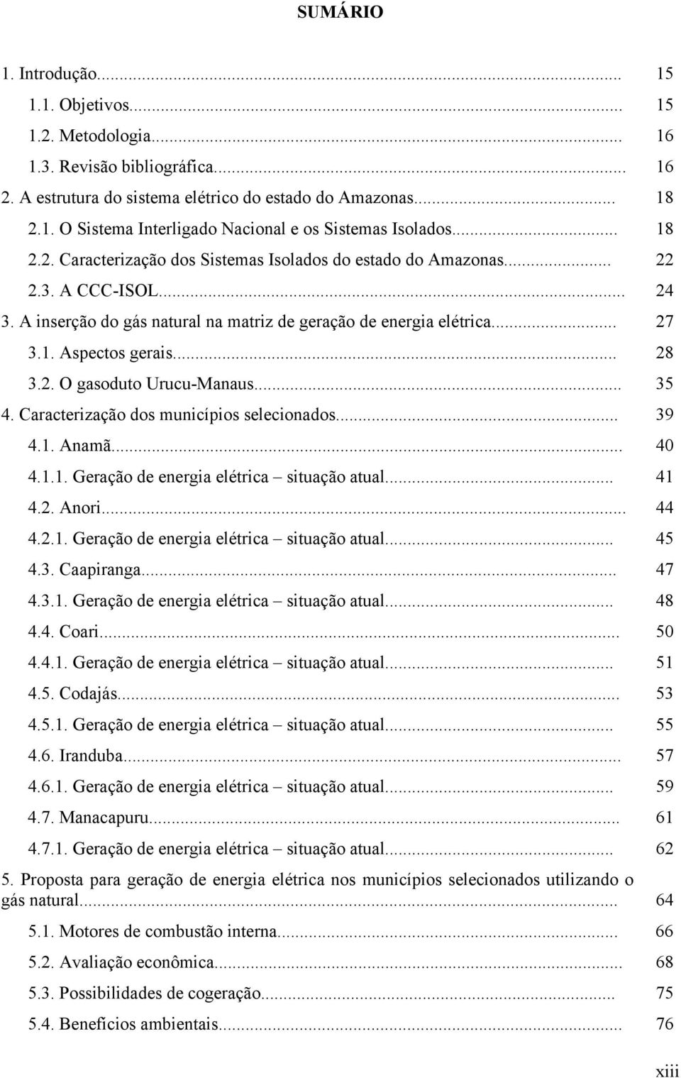 .. 28 3.2. O gasoduto Urucu-Manaus... 35 4. Caracterização dos municípios selecionados... 39 4.1. Anamã... 40 4.1.1. Geração de energia elétrica situação atual... 41 4.2. Anori... 44 4.2.1. Geração de energia elétrica situação atual... 45 4.