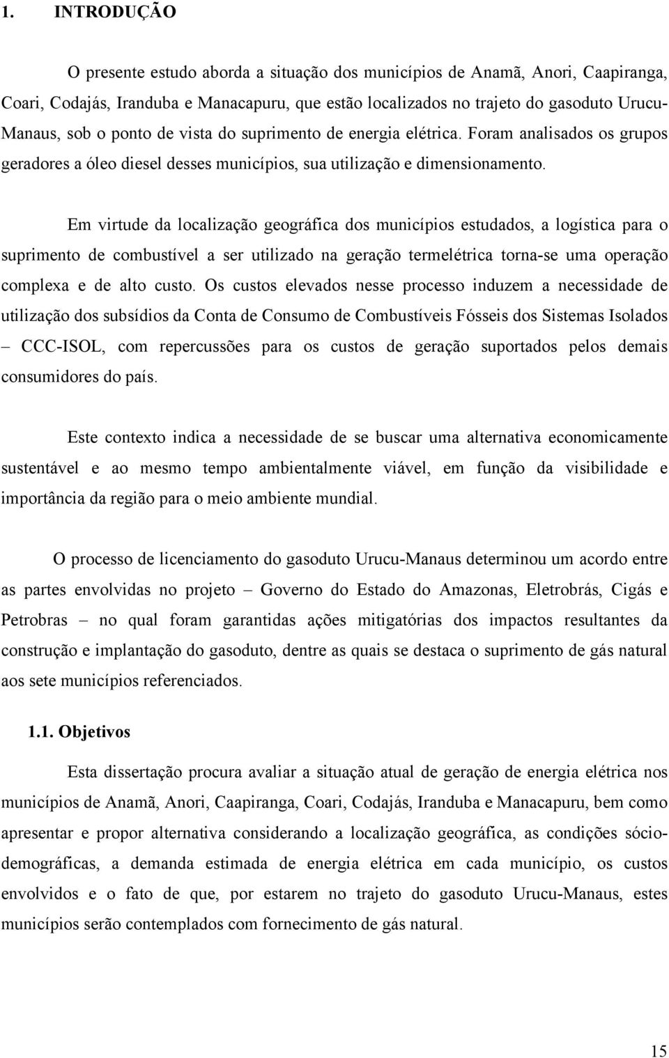 Em virtude da localização geográfica dos municípios estudados, a logística para o suprimento de combustível a ser utilizado na geração termelétrica torna-se uma operação complexa e de alto custo.