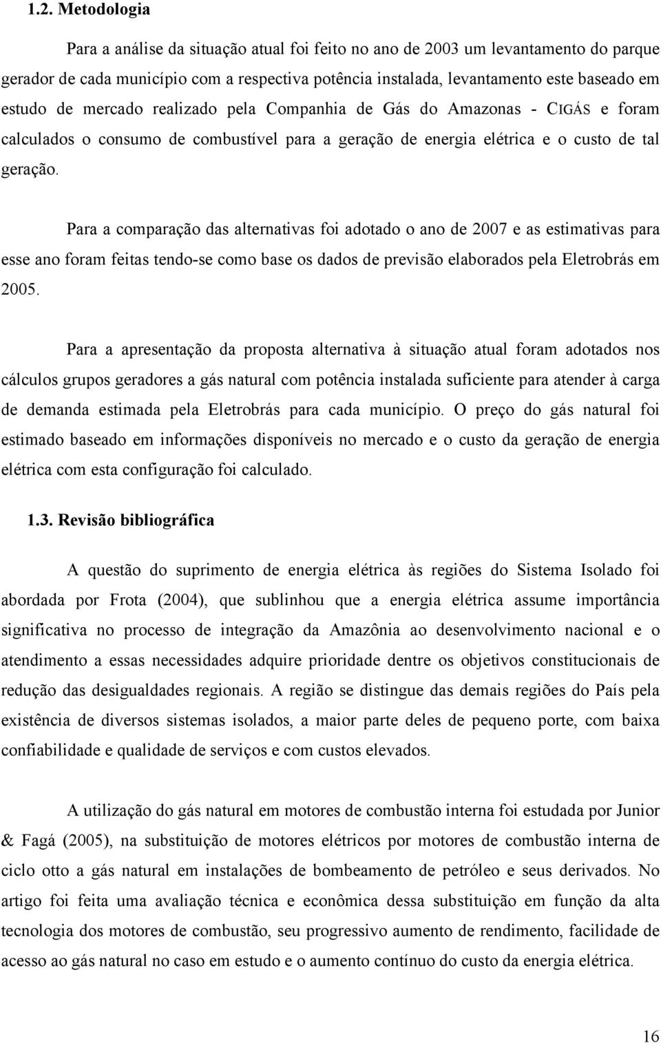 Para a comparação das alternativas foi adotado o ano de 2007 e as estimativas para esse ano foram feitas tendo-se como base os dados de previsão elaborados pela Eletrobrás em 2005.