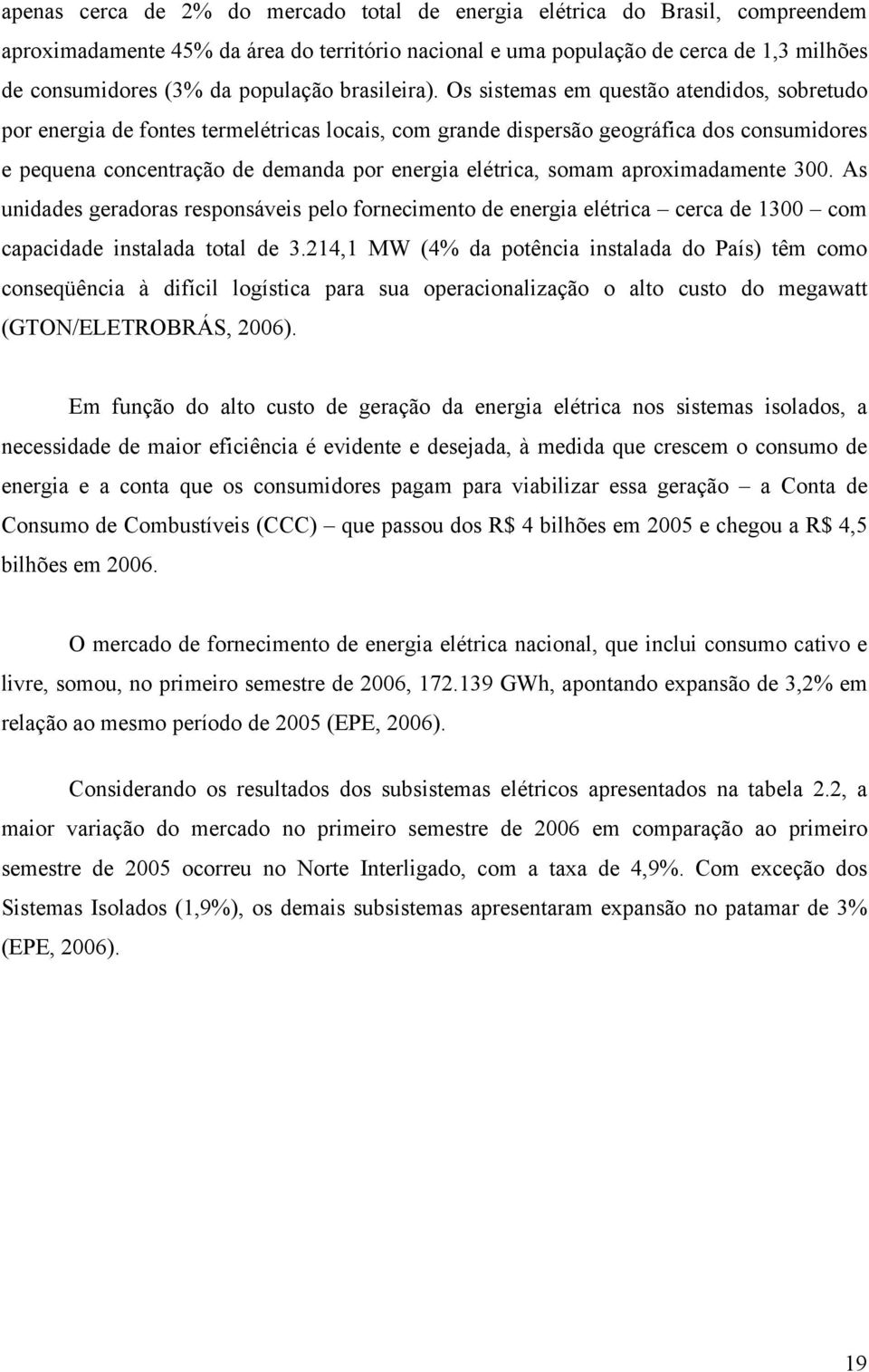 Os sistemas em questão atendidos, sobretudo por energia de fontes termelétricas locais, com grande dispersão geográfica dos consumidores e pequena concentração de demanda por energia elétrica, somam