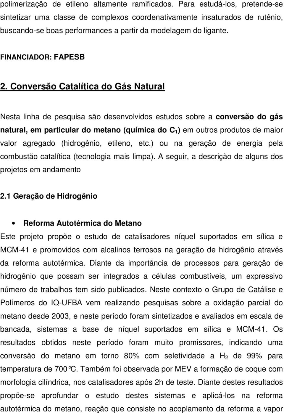 Conversão Catalítica do Gás Natural Nesta linha de pesquisa são desenvolvidos estudos sobre a conversão do gás natural, em particular do metano (química do C 1 ) em outros produtos de maior valor