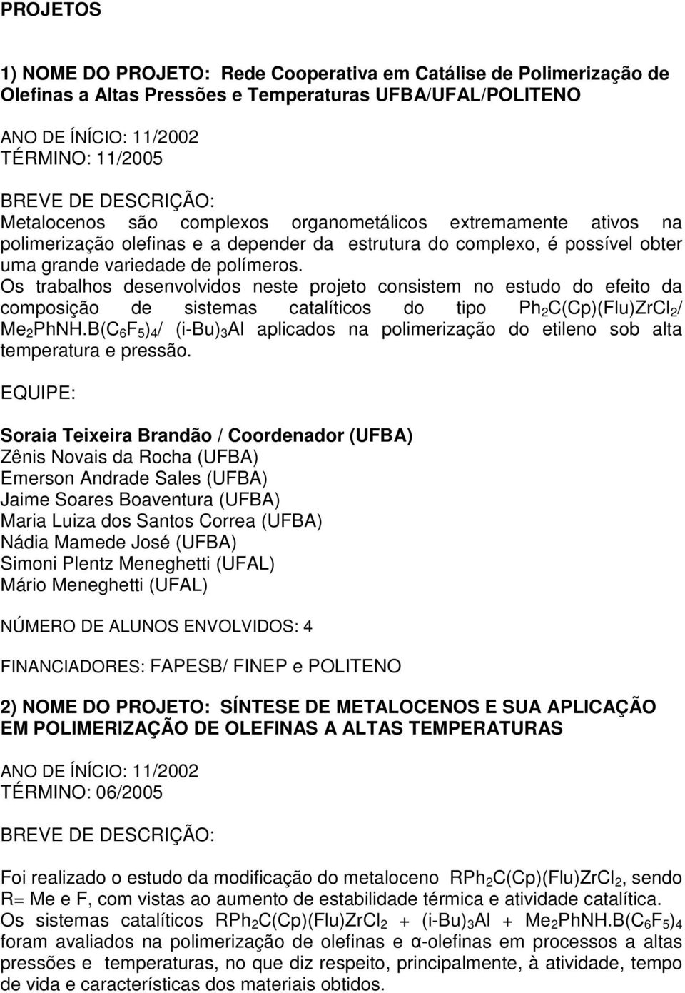 Os trabalhos desenvolvidos neste projeto consistem no estudo do efeito da composição de sistemas catalíticos do tipo Ph 2 C(Cp)(Flu)ZrCl 2 / Me 2 PhNH.