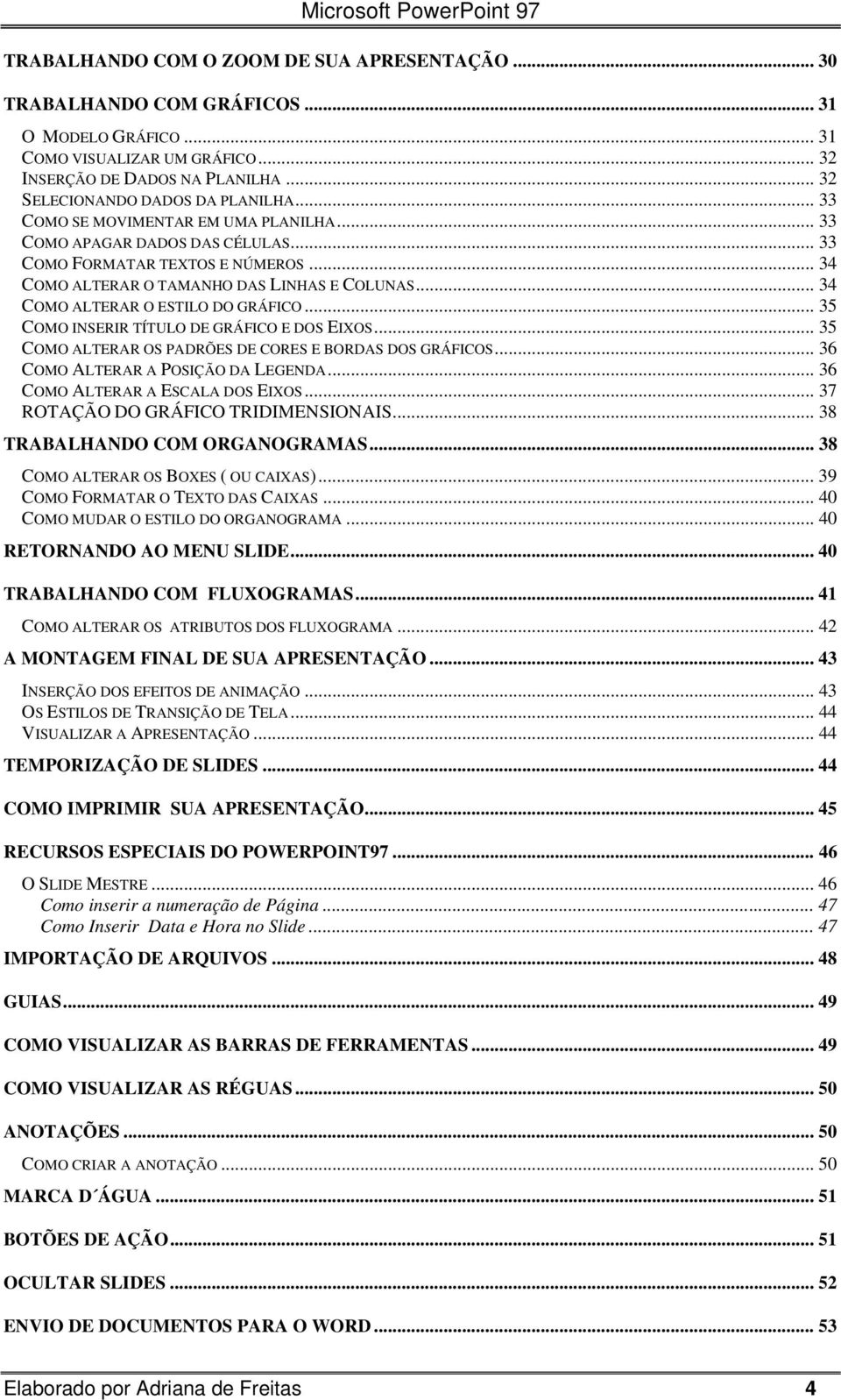 .. 34 COMO ALTERAR O ESTILO DO GRÁFICO... 35 COMO INSERIR TÍTULO DE GRÁFICO E DOS EIXOS... 35 COMO ALTERAR OS PADRÕES DE CORES E BORDAS DOS GRÁFICOS... 36 COMO ALTERAR A POSIÇÃO DA LEGENDA.